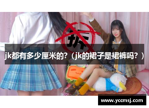 jk都有多少厘米的？(jk的裙子是裙裤吗？)